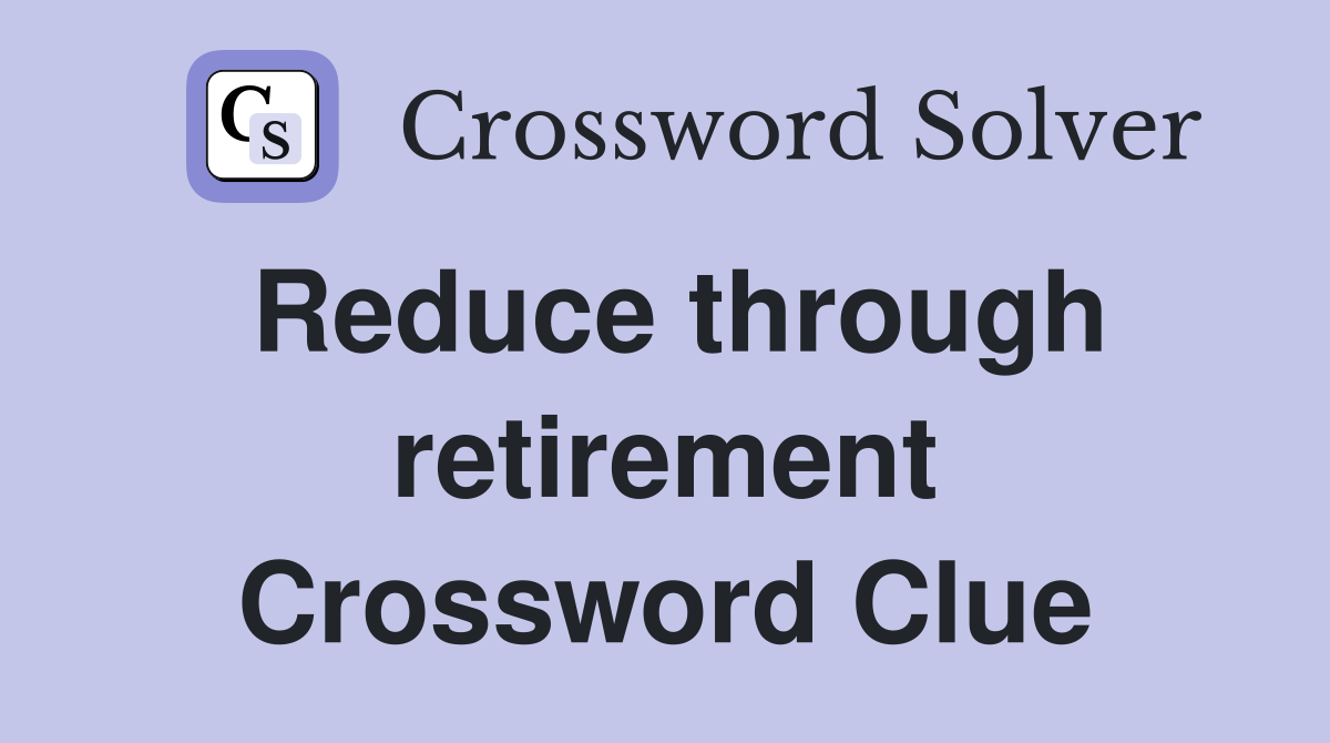 Reduce through retirement Crossword Clue