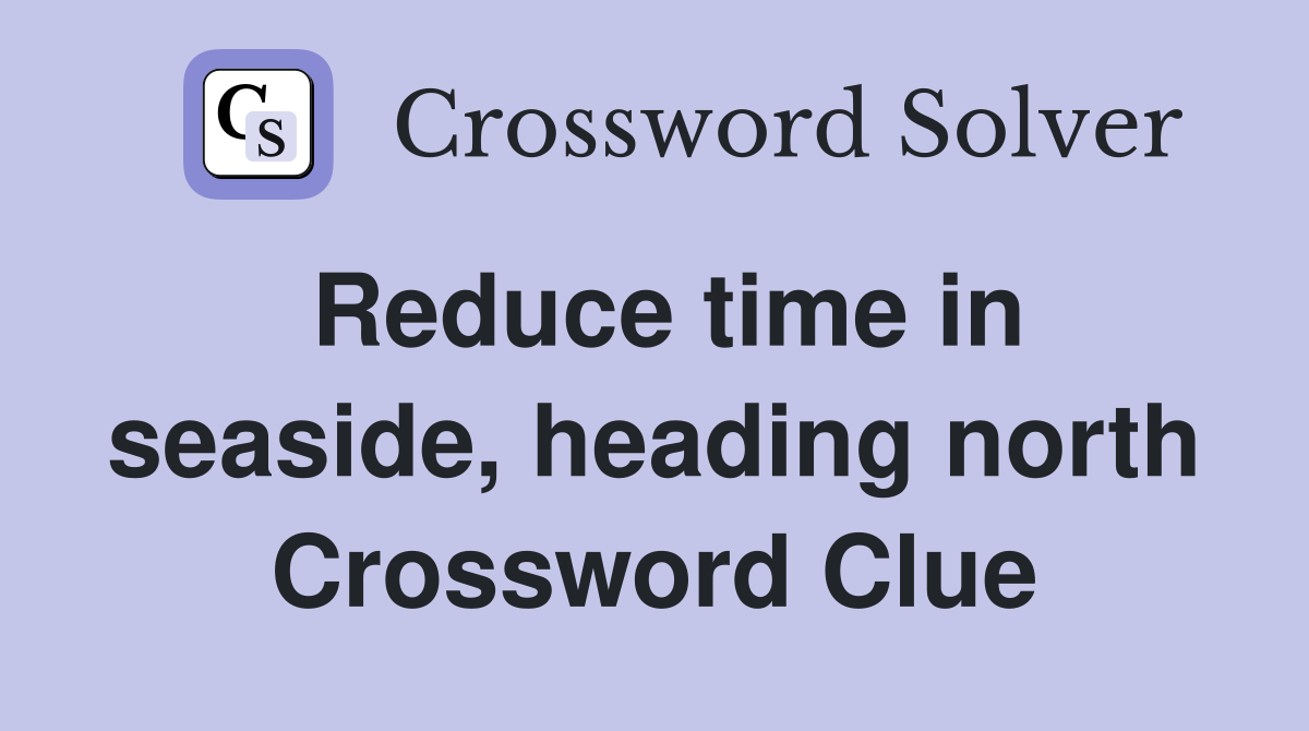 Reduce time in seaside, heading north Crossword Clue