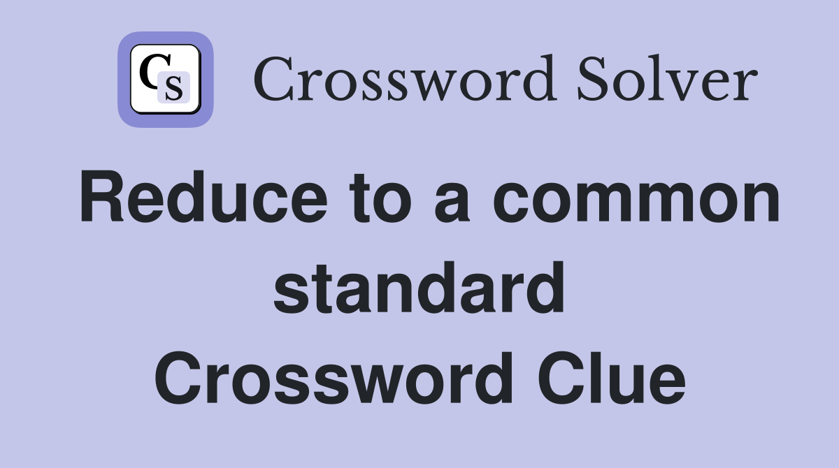 Reduce to a common standard Crossword Clue