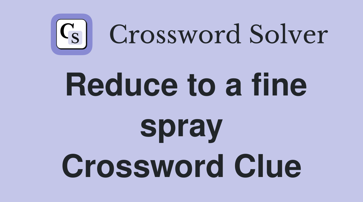 Reduce to a fine spray Crossword Clue