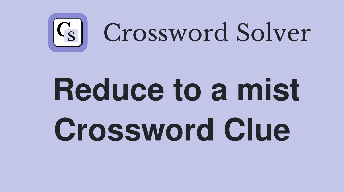 Reduce to a mist Crossword Clue