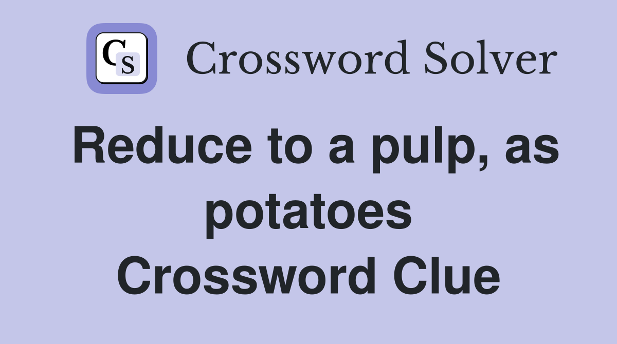 Reduce to a pulp, as potatoes Crossword Clue