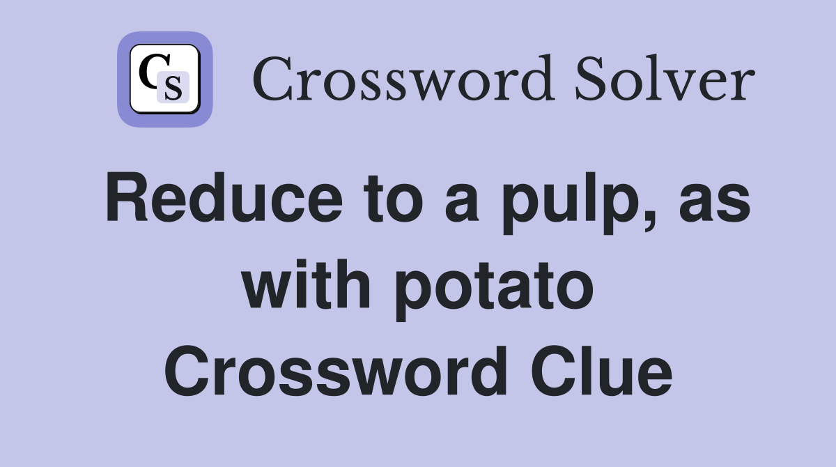 Reduce to a pulp, as with potato Crossword Clue