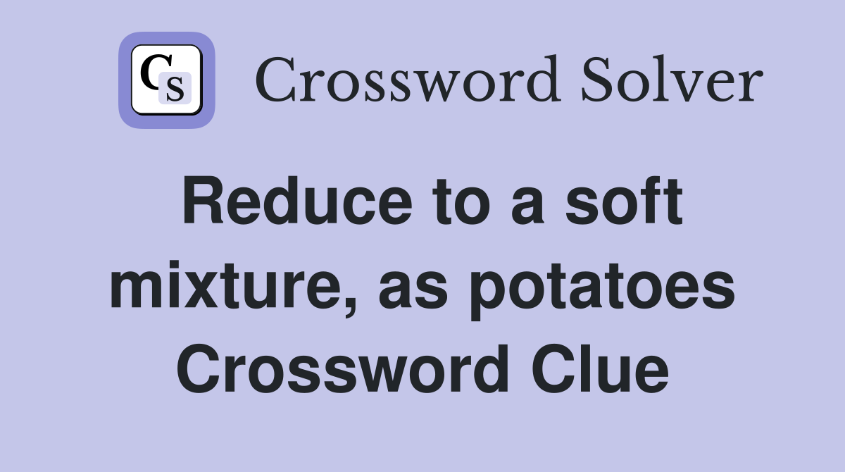 Reduce to a soft mixture, as potatoes Crossword Clue