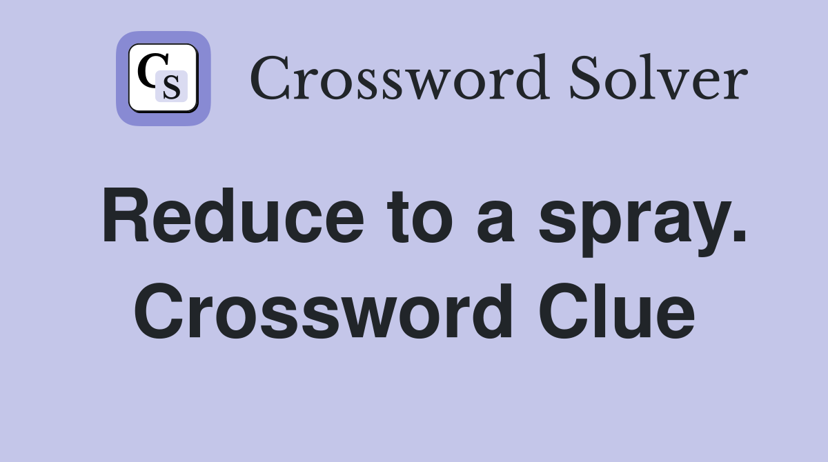 Reduce to a spray. Crossword Clue
