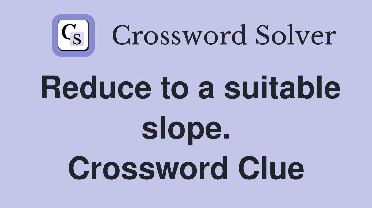 Reduce to a suitable slope. Crossword Clue