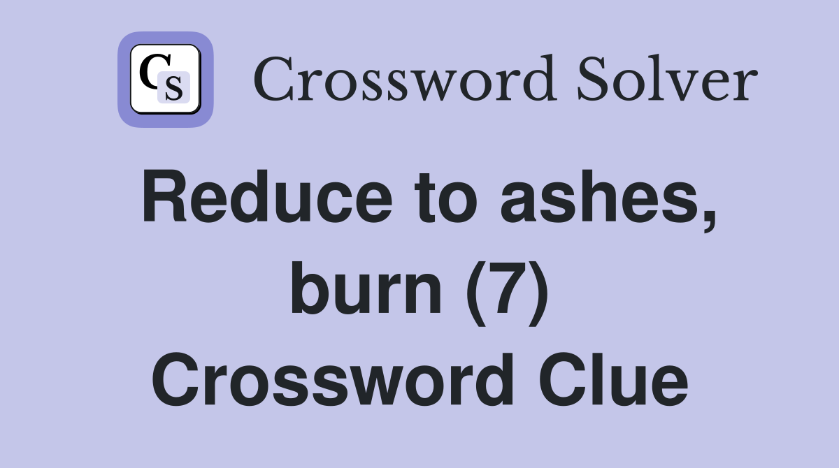 Reduce to ashes, burn (7) Crossword Clue