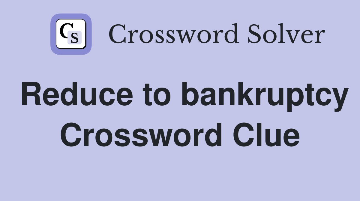 Reduce to bankruptcy Crossword Clue