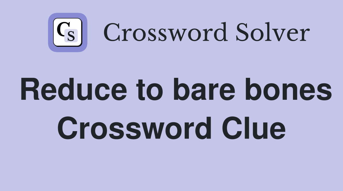 Reduce to bare bones Crossword Clue