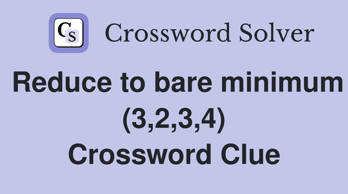 Reduce to bare minimum (3,2,3,4) Crossword Clue