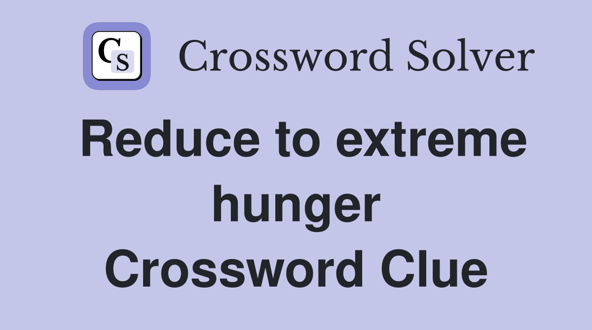 Reduce to extreme hunger Crossword Clue