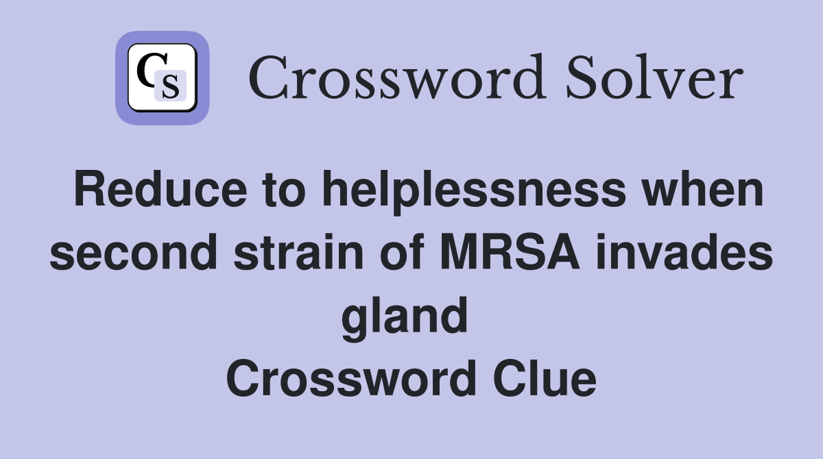 Reduce to helplessness when second strain of MRSA invades gland  Crossword Clue