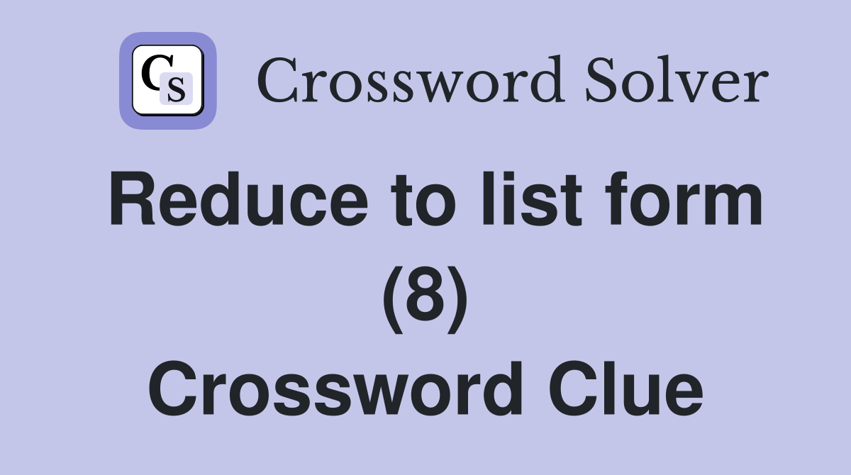 Reduce to list form (8) Crossword Clue
