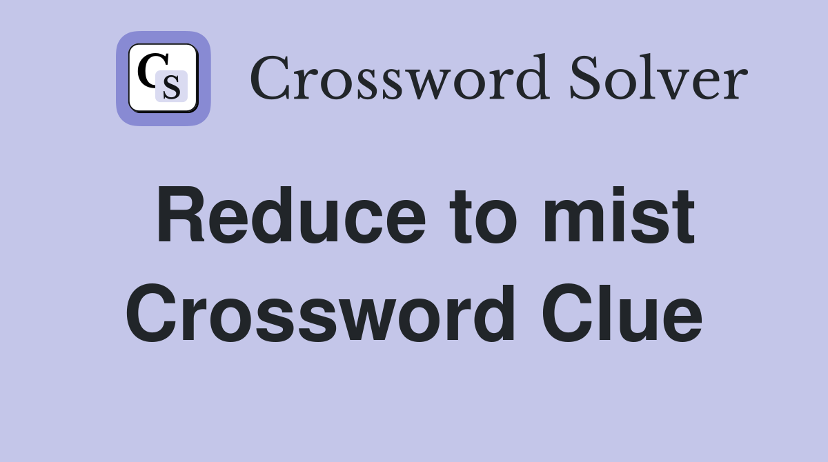 Reduce to mist Crossword Clue