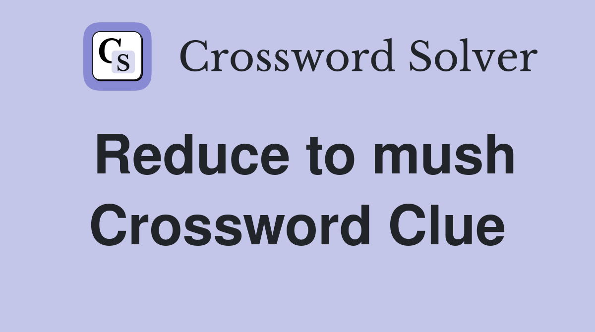 Reduce to mush Crossword Clue