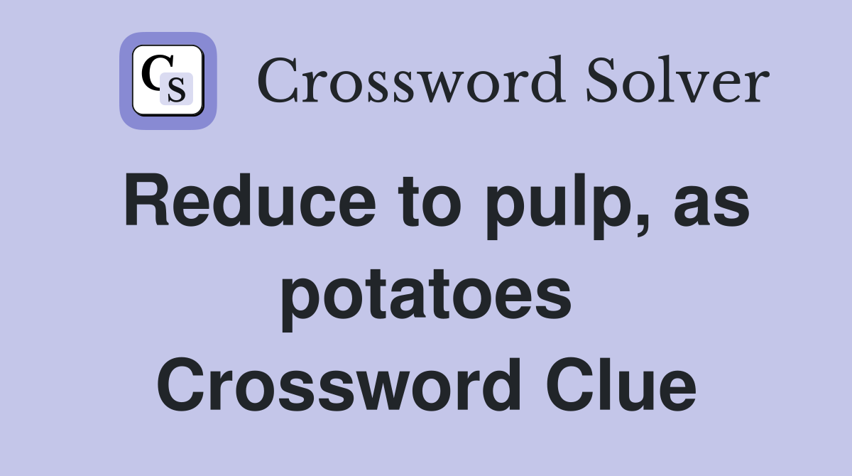 Reduce to pulp, as potatoes Crossword Clue