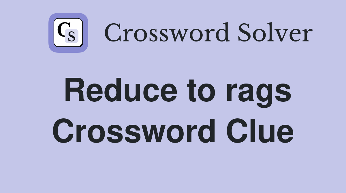 Reduce to rags Crossword Clue