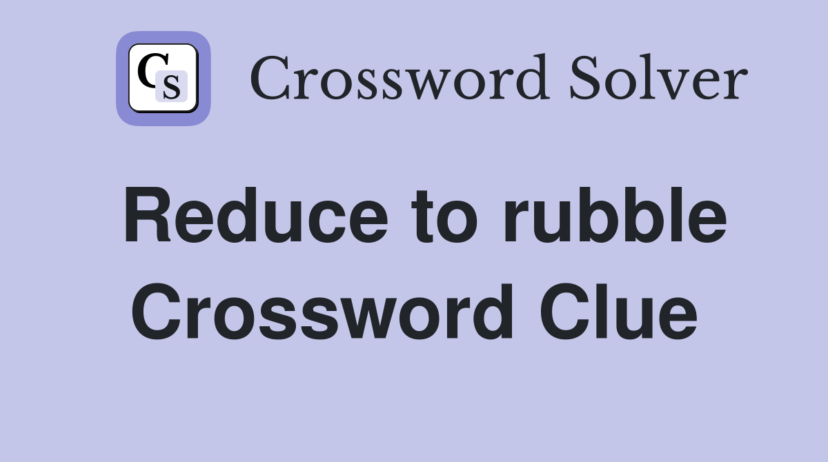 Reduce to rubble Crossword Clue
