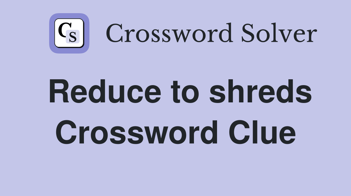 Reduce to shreds Crossword Clue