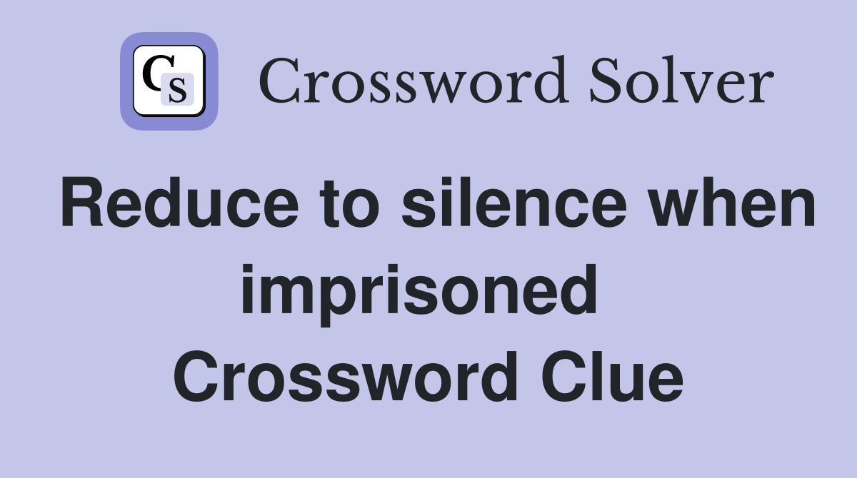 Reduce to silence when imprisoned  Crossword Clue