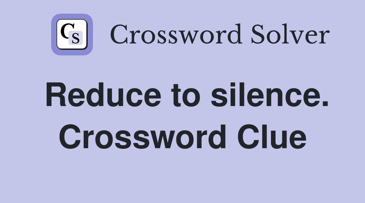 Reduce to silence. Crossword Clue