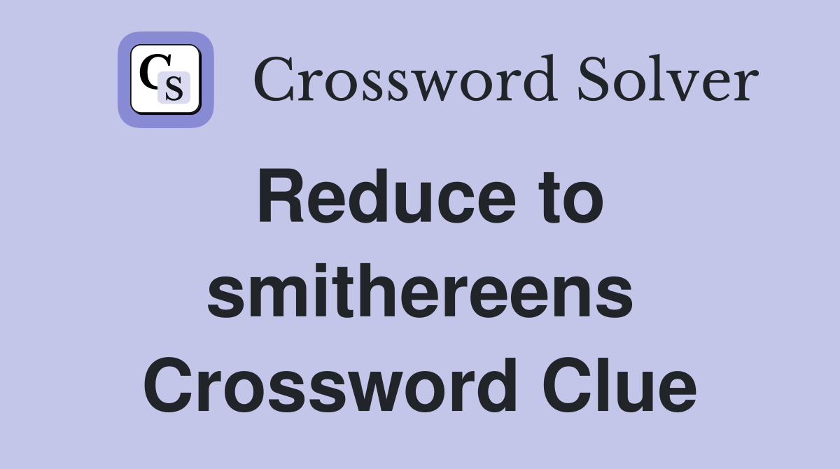 Reduce to smithereens Crossword Clue