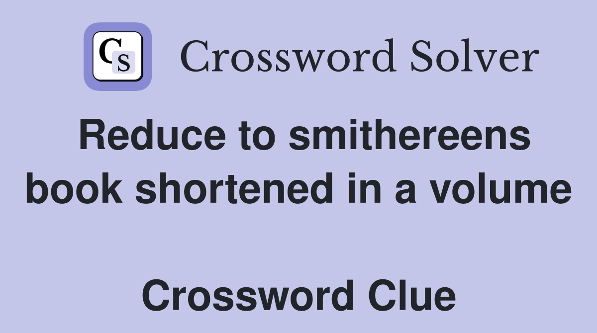 Reduce to smithereens book shortened in a volume  Crossword Clue