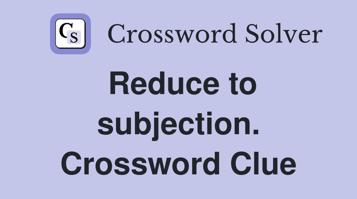 Reduce to subjection. Crossword Clue