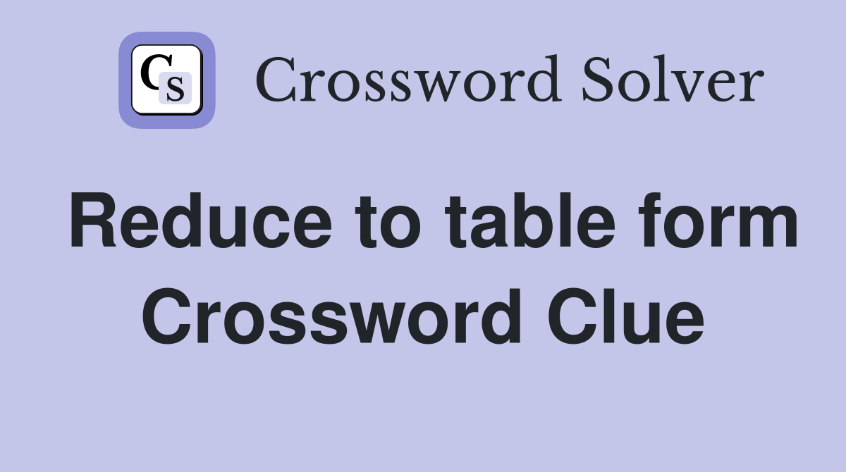 Reduce to table form Crossword Clue