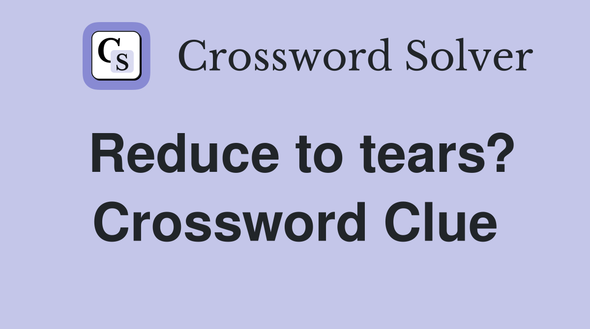 Reduce to tears? Crossword Clue