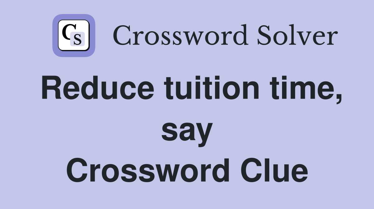 Reduce tuition time, say Crossword Clue