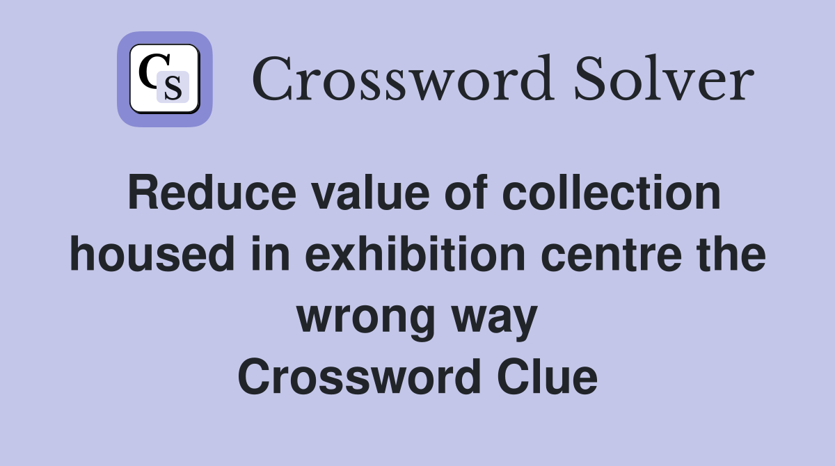 Reduce value of collection housed in exhibition centre the wrong way Crossword Clue