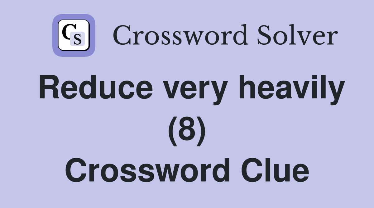 Reduce very heavily (8) Crossword Clue