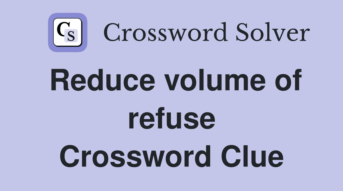 Reduce volume of refuse Crossword Clue