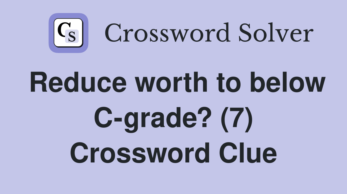 Reduce worth to below C-grade? (7) Crossword Clue
