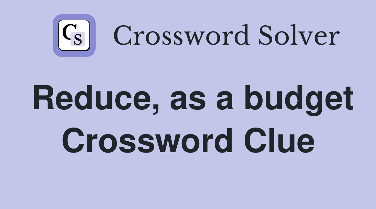 Reduce, as a budget Crossword Clue