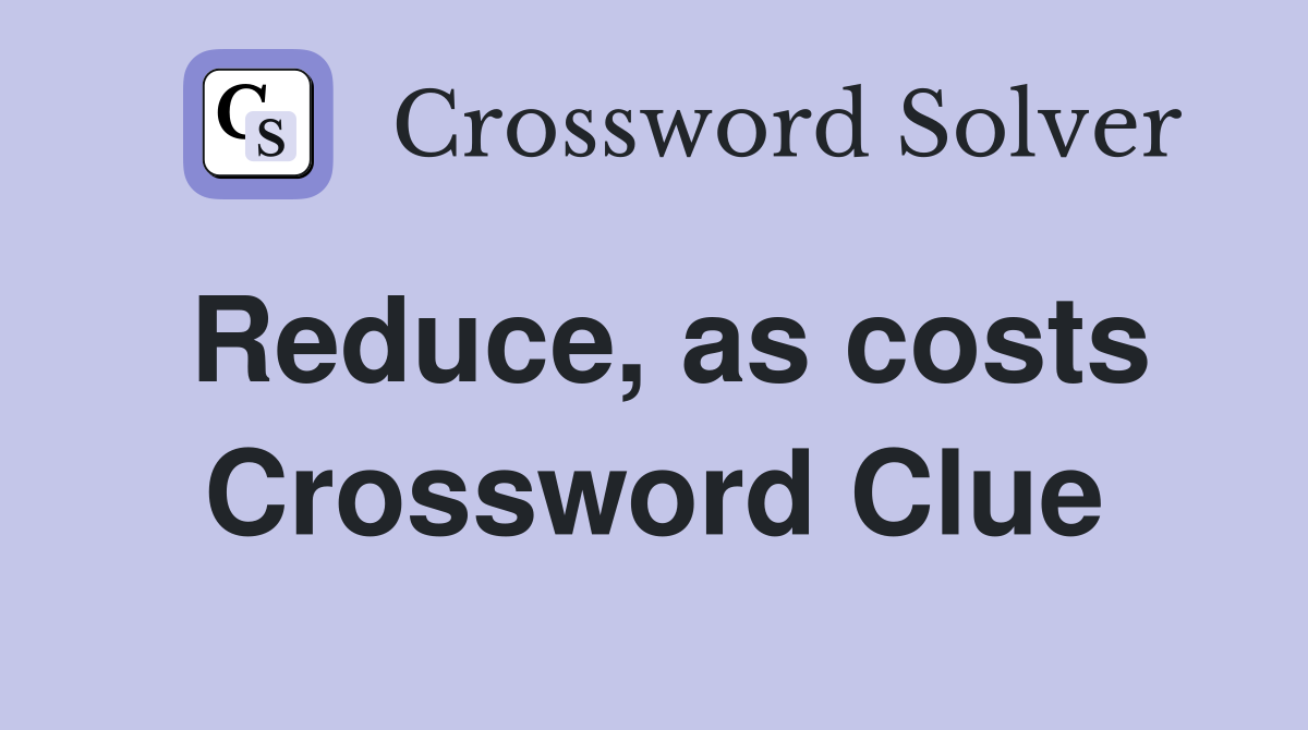 Reduce, as costs Crossword Clue