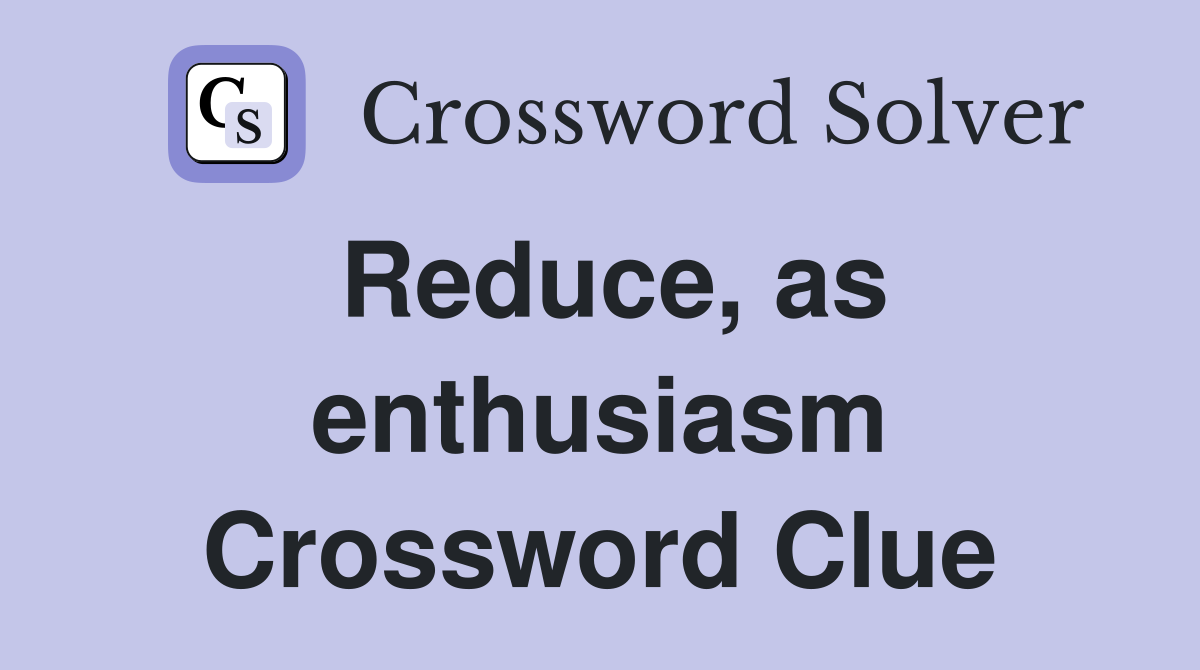 Reduce, as enthusiasm Crossword Clue