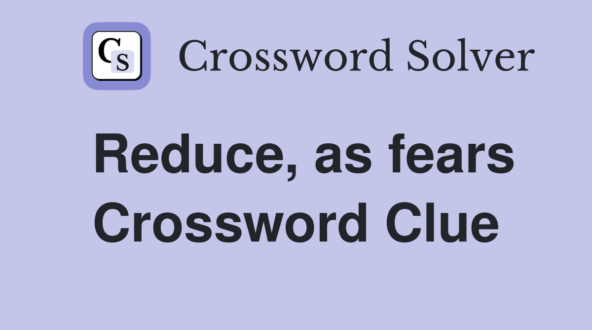 Reduce, as fears Crossword Clue