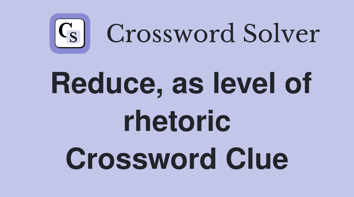 Reduce, as level of rhetoric Crossword Clue