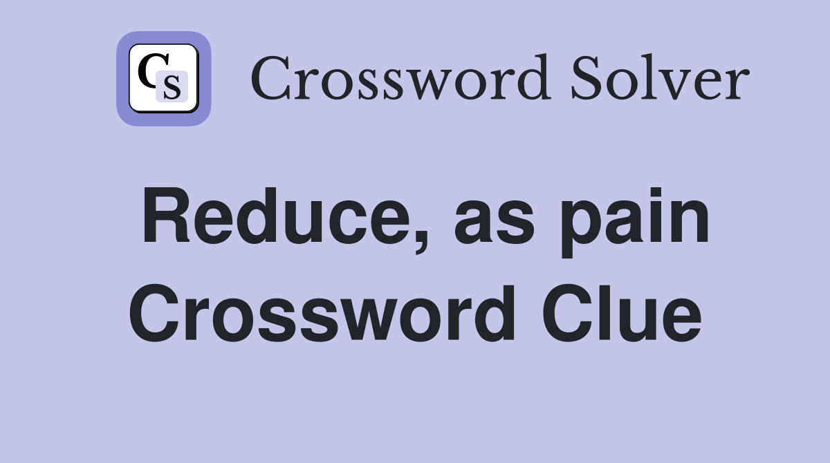 Reduce, as pain Crossword Clue