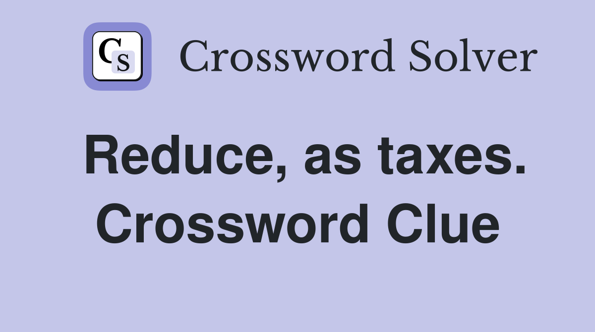 Reduce, as taxes. Crossword Clue