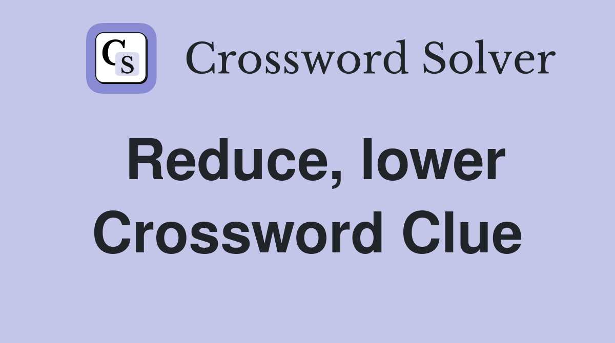Reduce, lower Crossword Clue