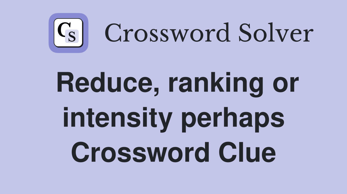 Reduce, ranking or intensity perhaps Crossword Clue