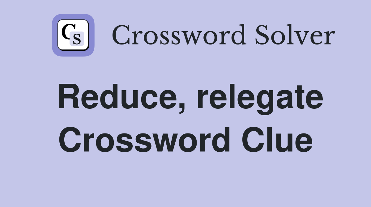 Reduce, relegate Crossword Clue