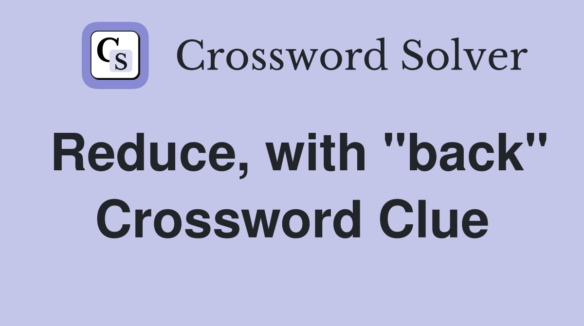 Reduce, with "back" Crossword Clue
