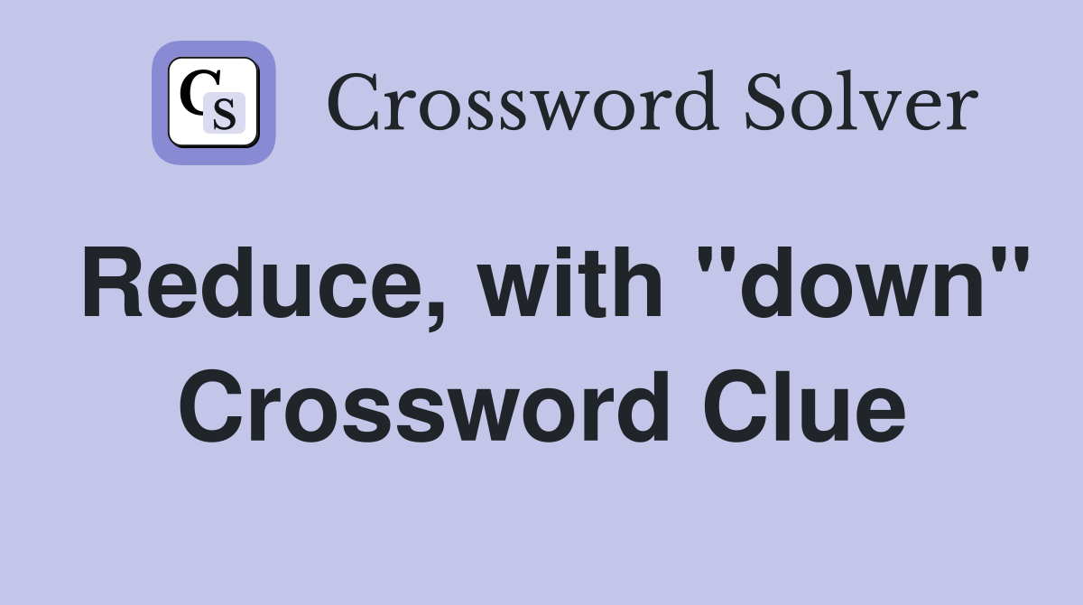 Reduce, with "down" Crossword Clue