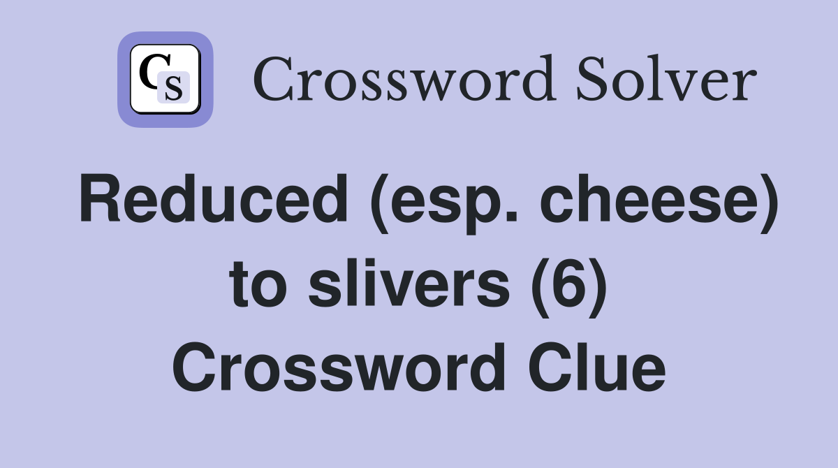 Reduced (esp. cheese) to slivers (6) Crossword Clue