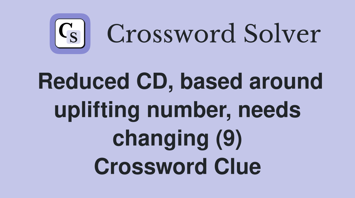 Reduced CD, based around uplifting number, needs changing (9) Crossword Clue