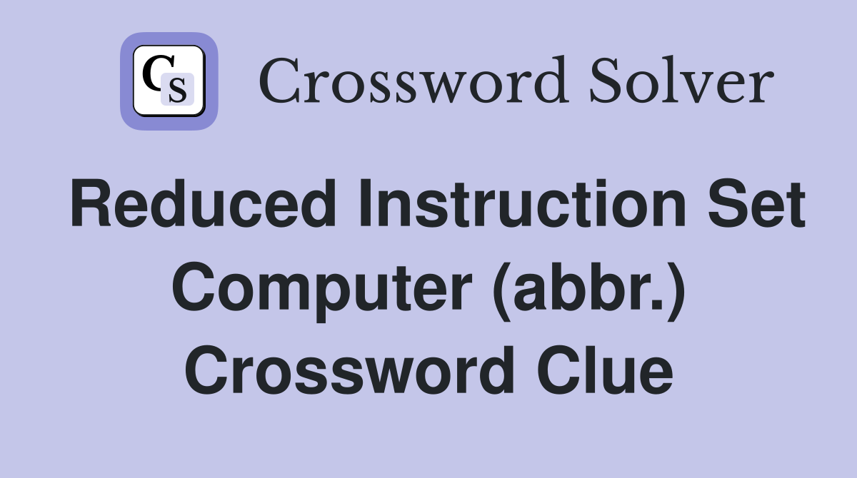 Reduced Instruction Set Computer (abbr.) Crossword Clue